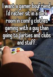 I Want A Gamer Boyfriend I D Rather Sit In A Dark Room In Comfy Clothes Gaming With A Guy Than Goi Gamer Boyfriend Gamer Quotes Girlfriend And Boyfriend Goals