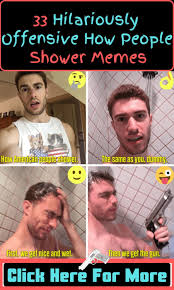 33 Hilariously Offensive How People Shower Memes Shower Memes Funny Memes