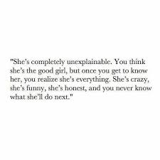 She Is Completely Unexplainable You Think She S The Good Girl But Once You Get To Know Her You Realize She Is Everything She Words Quotes Words Life Quotes