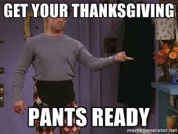 Thanksgiving Pants Get Your Thanksgiving Pants Ready Happy Thanksgiving Memes Funny Share Thanksgiving Meme