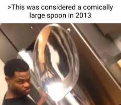 This was considered a comically large spoon in 2013 | This Was Considered  Comically X In Y | Know Your Meme