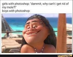 Girls With Photoshop Dammit Why Can T I Get Rid Of My Mole Boys With Photoshop Ifunny Moana Memes Photoshop Meme Funny Photography