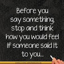 Before You Say Something Stop And Think How You Would Feel If Someone Said It To You Frankiejohn Com