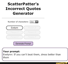 Collection of a few random quotes i found on incorrect quotes generator it: Scatterpatter S Incorrect Quotes Generator Number Of Characters Generate Prompt Your Prompt Evelynn If You Can T Beat Them Dress Better Than Them Ifunny