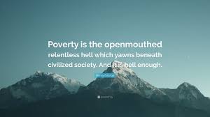 The increasing importance of social questions контексте: Henry George Quote Poverty Is The Openmouthed Relentless Hell Which Yawns Beneath Civilized Society And It