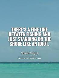 There S A Fine Line Between Fishing And Just Standing On The Picture Quotes