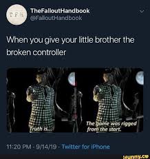 The Truth Is The Game Was Rigged From The Start When You Give Your Little Brother The Broken Controller 11 20 Pm 9 14 19 Twitter For Iphone Ifunny Memes Fallout New Vegas Science Humor