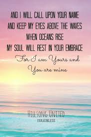 It S The First Day Of The Rest Of Your Life Lyrics My Soul Will Rest In Your Embrace For I Am Yours And You Are Mine Inspirational Quotes Hillsong United Lyrics Christian Quotes