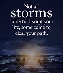 Not All Storms Come To Disrupt Your Life Some Come To Clear Your Path Quote Inspiration Storm Positive Quotes For Life Life Quotes Verse Quotes