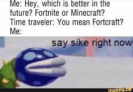 Me Hey Which Is Better In The Future Fortnite Or Minecraft Time Traveler You Mean Fortcraft M8 Fortnite Stupid Funny Memes Edgy Memes