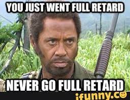 YOU JUST WENT FULL RETARD NEVER GO FULL RETARD - iFunny