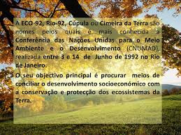 Teve como objetivo reconciliar o desenvolvimento económico com a proteção do ambiente. A Eco 92 Rio 92 Cupula Ou Cimeira Da Terra Sao Nomes Pelos Quais E Mais Conhecida A Conferencia Das Nacoes Unidas Para O Meio Ambiente E O Desenvolvimento Ppt Carregar