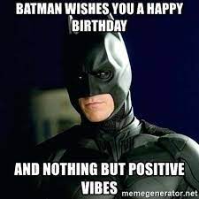 Batman Wishes You A Happy Birthday And Nothing But Positive Vibes In 2021 Batman Birthday Meme Batman Birthday Birthday Meme