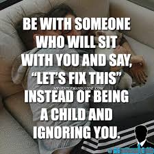 Be With Someone Who Will Sit With You And Say Let S Fix This Instead Of Being A Child An Silent Treatment Quotes Be With Someone Who Quotes Immaturity Quotes