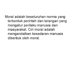 Menurut wantah moral merupakan sesuatu yang harus dilakukan atau tidak ada hubungannya dengan kemampuan untuk menentukan siapa yang benar dan perilaku yang baik dan buruk. Qodrat Manusia Makhluk Budaya Hakekat Tubuh Tidak Abadi