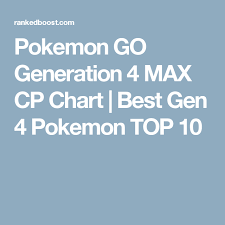 pokemon go generation 4 max cp chart best gen 4 pokemon