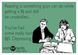 Native functions, bjs, and what's good for you (if you guessed bjs, you guessed wrong). Reading Is Something Guys Can Do While Getting A Bj And Still Be Unsatisfied You Ve Had Some Really Bad Bjs Depressing Cry For Help Ecard