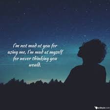 If she said or did something that made you act out in the first place, you may think that she has no right be mad. I M Not Mad At You For Using Me I M Mad At Myself For Never Thinking You Would Thinkingofyouquotes Im Mad At You Thinking Of You Quotes You Mad