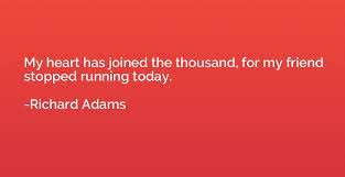 My Heart Has Joined The Thousand For My Friend Stopped Running Today Richard Adams Quotation Io