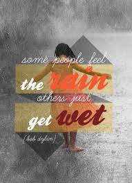 Some People Feel The Rain Others Just Get Wet Tattoo Some People Feel The Rain Others Just Get Wet Bob Dylan Inspirational Quotes Quotes Life Quotes