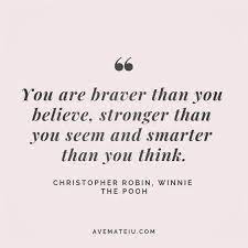 You are stronger than any doubt. You Re Braver Than You Believe Stronger Than You Seem And Smarter Than You Think Christopher Robin Winnie The Pooh Quote 109 Ave Mateiu