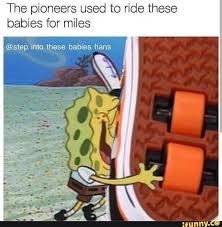The Pioneers Used To Ride These Babies For Miles Step Into These Babies Hans Ifunny Best Funny Photos Funny Spongebob Memes Funny Car Memes