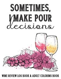 The adult coloring book craze has taken off since 2015 as a noted stress reliever, and to join in on the fun, santa margherita and designer and blogger, justina blakeney, collaborated to create two whimsical coloring pages inspired by wine. Buy Sometimes I Make Pour Decisions Wine Review Log Book Adult Coloring Book A Wine Tasting Journal Mixed With A Little Art Therapy And Relaxation By Including Wine Themed Adult Coloring