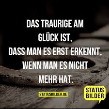 Das Traurige Am Gluck Ist Dass Man Es Erst Erkennt Wenn Man Es Nicht Mehr Hat Lebensweisheiten Facebook Spruche Spruche Weisheiten Spruche Zitate
