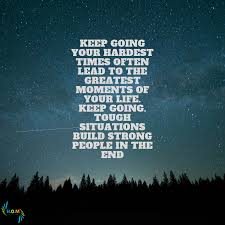 Keep Going Your Hardest Times Often Lead To The Greatest Moments Of Your Life Keep Going Tough Situations Build Stro Motivational Quotes Tough In This Moment