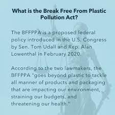 Summary of break free from plastic pollution act of 2020 the break free from plastic pollution act will include the following elements: Break Free From Plastic The Break Free From Plastic Pollution Act Bffppa Has Been Called The Most Comprehensive Approach To Plastic And Packaging Ever Introduced In The U S Congress Click Through