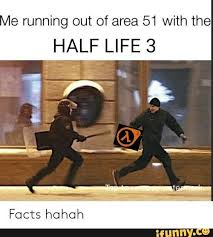 E Running Out Of Area 51 With The Half Life 3 Ifunny Memes Half Life Markiplier Memes
