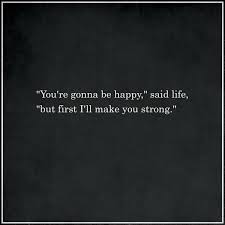 You Re Gonna Be Happy Said Life But First I Ll Make You Strong Good Day Quotes Bad Day Quotes Good Work Quotes
