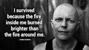 I survived because the fire inside me burned brighter than the fire around me motivational. 15 Inspirational Quotes For Every Cancer Survivor