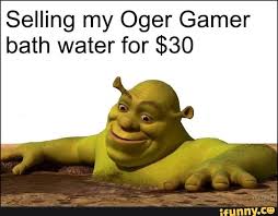 Selling My Oger Gamer Bath Water For 30 Ifunny Shrek Shrek Memes Gamer