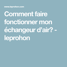 Comment Faire Fonctionner Mon Echangeur D Air Leprohon Comment Faire Faire Soi Meme Saviez Vous Que