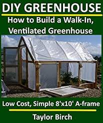 We like this mythos 6ft x 6ft polycarbonate greenhouse. Diy Greenhouse How To Build A Walk In Ventilated Greenhouse Using Wood Plastic Sheeting Pvc Greenhouse Plans Series Kindle Edition By Birch Taylor Crafts Hobbies Home Kindle Ebooks Amazon Com
