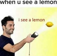 Make life take the lemons back! Well When Life Gives You Lemons You Make Lemonade Memes
