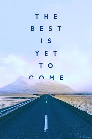 Discover and share the best is yet to come quotes. This Is The Start Of The Rest Of Your Life The Best Is Yet To Come The Best Is Yet To Come Quotes About New Year Cute Wallpapers Quotes