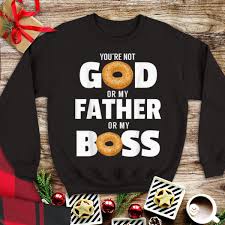 Top 48 funny quotes of the day and funny pictures 13. You Re Not God Or My Father Or My Boss Bagel Meme Tank Top Hoodie Sweater Longsleeve T Shirt