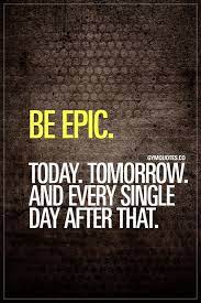 Be Epic Today Tomorrow And Every Single Day After That Be Epic In Your Own Way Chase Your Training Motivation Quotes Funny Gym Quotes Motivational Quotes