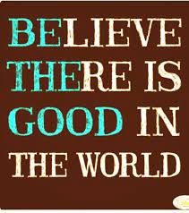 Give the world the best you have and you'll get kicked in the teeth. Believe There Is Good In The World