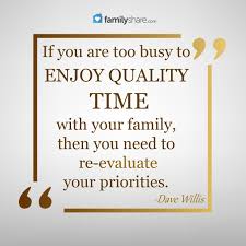 If You Are Too Busy To Enjoy Quality Time With Your Family Then You Need To Re Evaluate Your Priorities Dave W Family Time Quotes Family Quotes Today Quotes