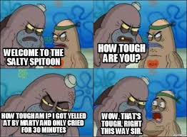 Meme Creator Funny Welcome To The Salty Spitoon How Tough Are You How Tough Am I I Got Yelled At Meme Generator At Memecreator Org