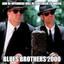 And Re Offenders Will Be Sentenced To Watch Blues Brothers 2000 Made W Imgflip Meme Maker Blues Brothers Blues Brothers 2000 Blues