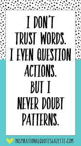 I Don T Trust Words I Even Question Actions But I Never Doubt Patterns Inspirational Quotes Gazette Trust Words Inspirational Quotes Words