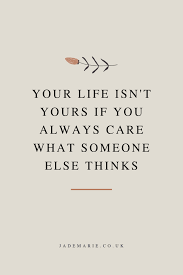 Your Life Isn T Yours If You Always Care What Someone Else Thinks Inspirational Quote Self Love Quotes Positive Quotes Quotes To Live By