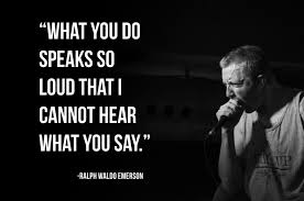 What You Do Speaks So Loudly That I Cannot Hear What You Say What You Do Speaks So Loud That I Cannot Hear What You Say Ralph Waldo Emerson Emerson Ralph Waldo Emerson Sayings