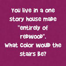 You Live In A One Story House Made Entirely Of Redwood What Color Would The Stairs Be One Story Homes Story House First Story