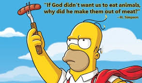 If God Didn T Want Us To Eat Animals Why Did He Make Them Out Of Meat Homer Simpson Barbecue Recipes Barbecue Simpson