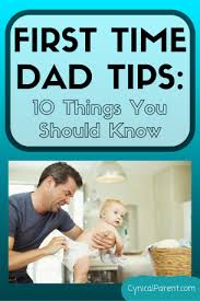 First Time Dad Tips 10 Things You Should Know Cynical Parent First Time Dad Dad Advice Dad Baby